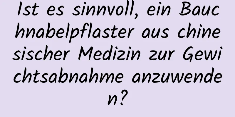 Ist es sinnvoll, ein Bauchnabelpflaster aus chinesischer Medizin zur Gewichtsabnahme anzuwenden?