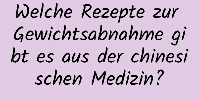 Welche Rezepte zur Gewichtsabnahme gibt es aus der chinesischen Medizin?