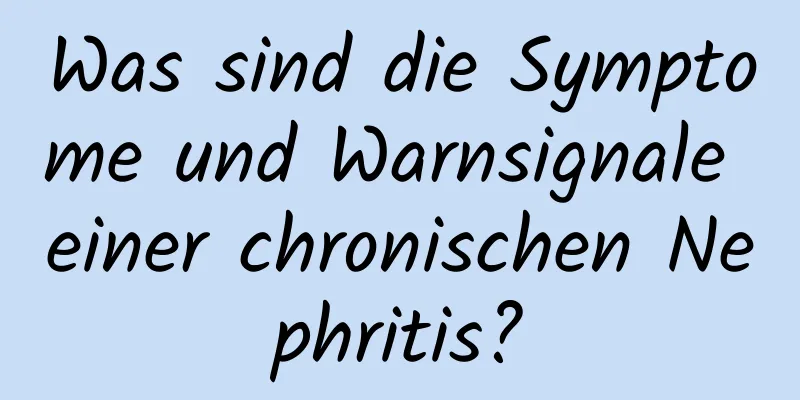 Was sind die Symptome und Warnsignale einer chronischen Nephritis?