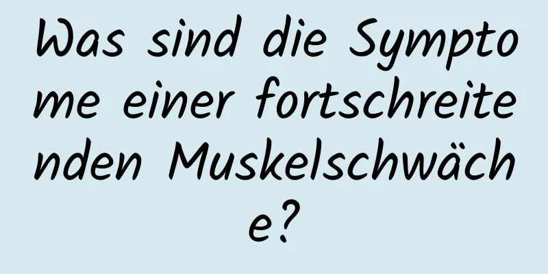 Was sind die Symptome einer fortschreitenden Muskelschwäche?