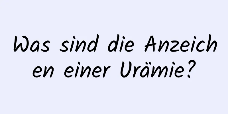 Was sind die Anzeichen einer Urämie?