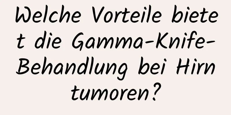 Welche Vorteile bietet die Gamma-Knife-Behandlung bei Hirntumoren?