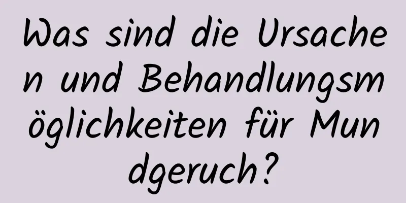 Was sind die Ursachen und Behandlungsmöglichkeiten für Mundgeruch?