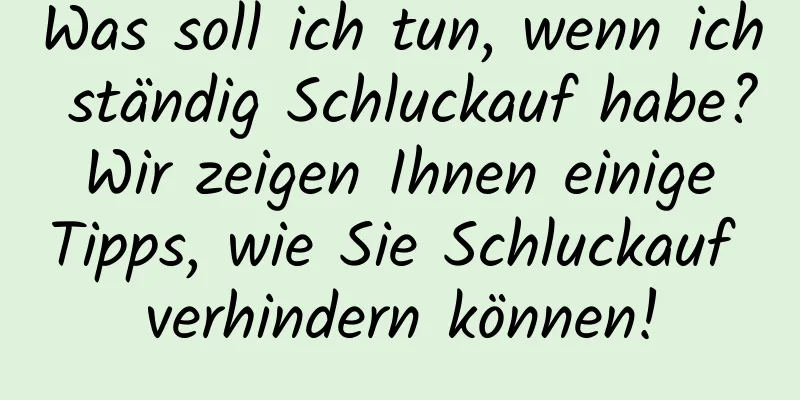 Was soll ich tun, wenn ich ständig Schluckauf habe? Wir zeigen Ihnen einige Tipps, wie Sie Schluckauf verhindern können!