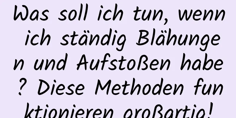 Was soll ich tun, wenn ich ständig Blähungen und Aufstoßen habe? Diese Methoden funktionieren großartig!