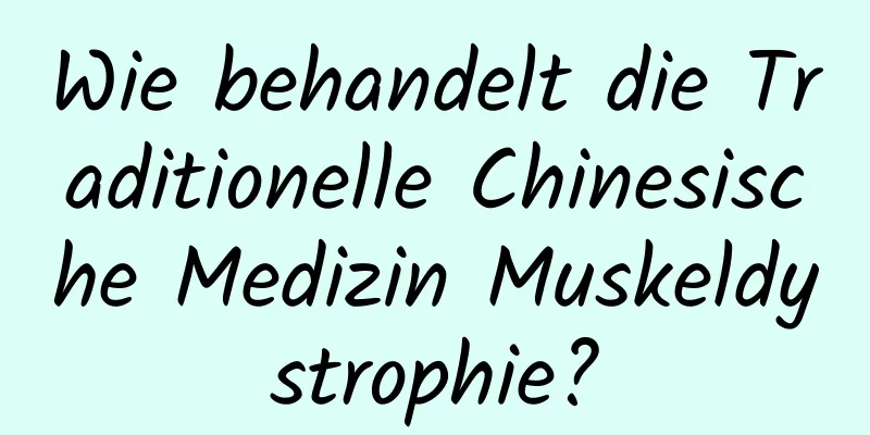 Wie behandelt die Traditionelle Chinesische Medizin Muskeldystrophie?