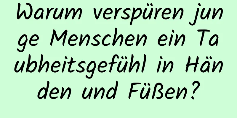 Warum verspüren junge Menschen ein Taubheitsgefühl in Händen und Füßen?