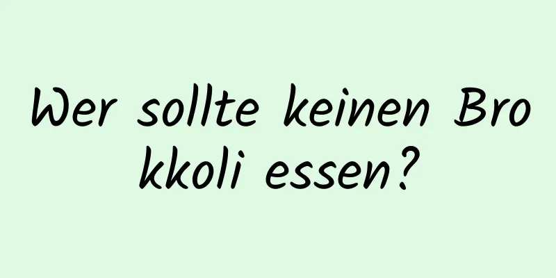 Wer sollte keinen Brokkoli essen?