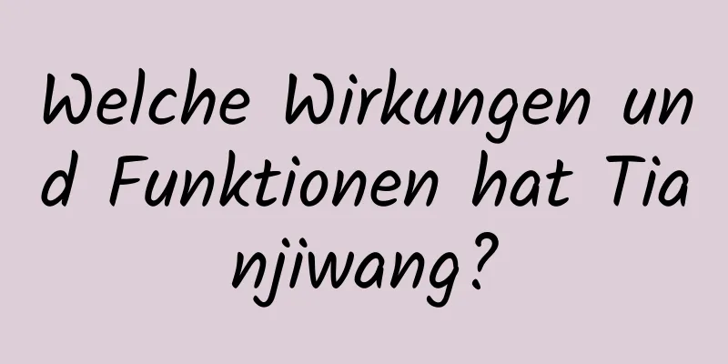 Welche Wirkungen und Funktionen hat Tianjiwang?