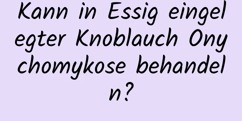 Kann in Essig eingelegter Knoblauch Onychomykose behandeln?