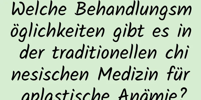 Welche Behandlungsmöglichkeiten gibt es in der traditionellen chinesischen Medizin für aplastische Anämie?