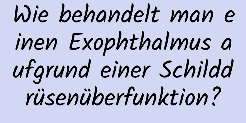 Wie behandelt man einen Exophthalmus aufgrund einer Schilddrüsenüberfunktion?