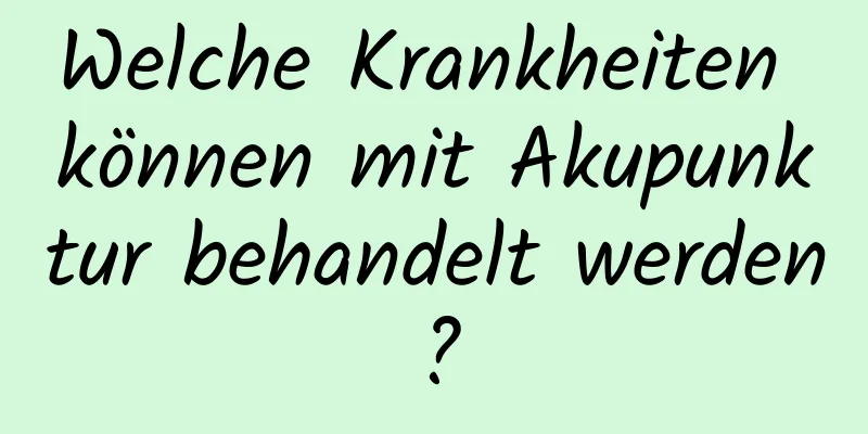 Welche Krankheiten können mit Akupunktur behandelt werden?