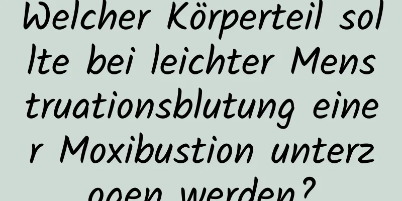 Welcher Körperteil sollte bei leichter Menstruationsblutung einer Moxibustion unterzogen werden?