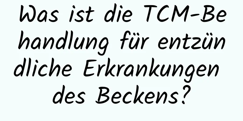 Was ist die TCM-Behandlung für entzündliche Erkrankungen des Beckens?