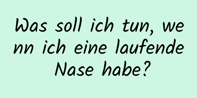 Was soll ich tun, wenn ich eine laufende Nase habe?