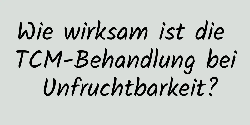 Wie wirksam ist die TCM-Behandlung bei Unfruchtbarkeit?