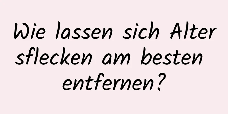 Wie lassen sich Altersflecken am besten entfernen?