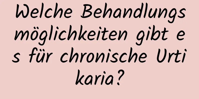 Welche Behandlungsmöglichkeiten gibt es für chronische Urtikaria?