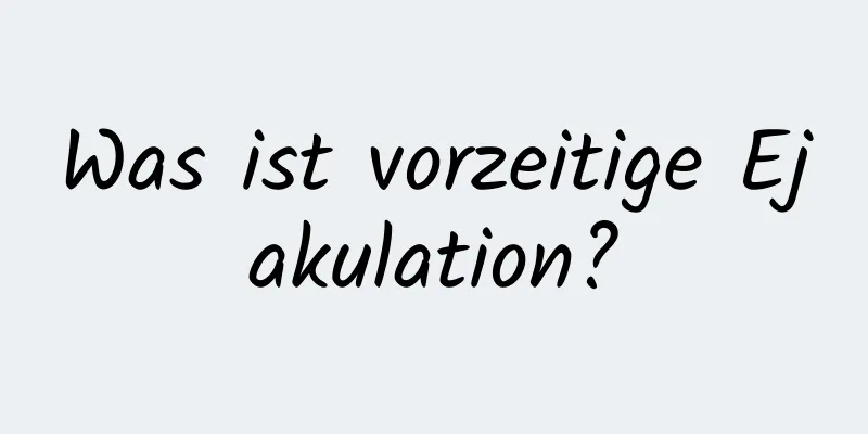 Was ist vorzeitige Ejakulation?