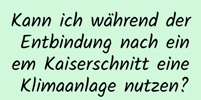 Kann ich während der Entbindung nach einem Kaiserschnitt eine Klimaanlage nutzen?