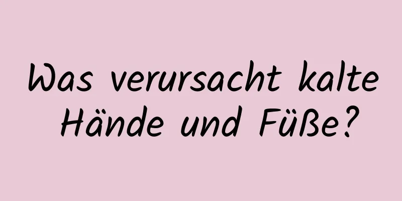 Was verursacht kalte Hände und Füße?