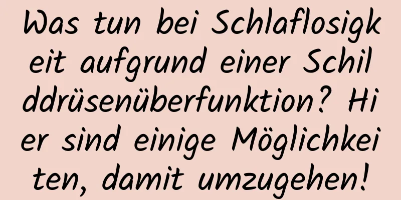 Was tun bei Schlaflosigkeit aufgrund einer Schilddrüsenüberfunktion? Hier sind einige Möglichkeiten, damit umzugehen!