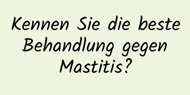 Kennen Sie die beste Behandlung gegen Mastitis?