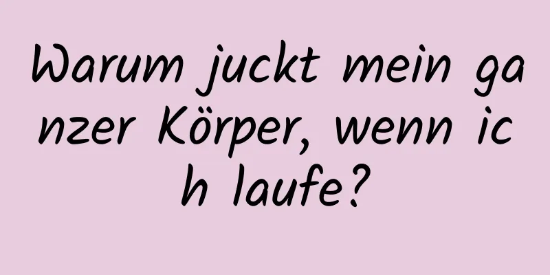 Warum juckt mein ganzer Körper, wenn ich laufe?