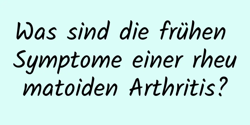 Was sind die frühen Symptome einer rheumatoiden Arthritis?