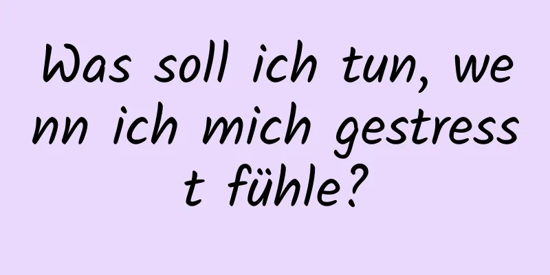 Was soll ich tun, wenn ich mich gestresst fühle?