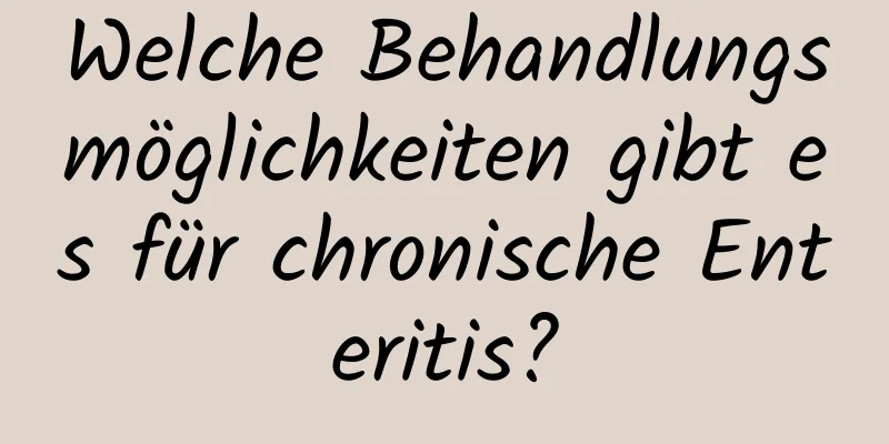 Welche Behandlungsmöglichkeiten gibt es für chronische Enteritis?