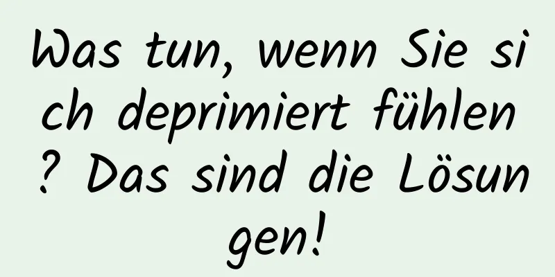 Was tun, wenn Sie sich deprimiert fühlen? Das sind die Lösungen!