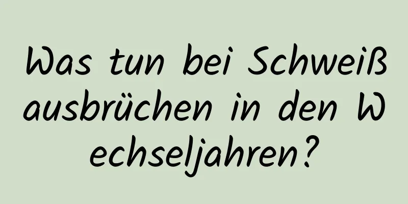 Was tun bei Schweißausbrüchen in den Wechseljahren?