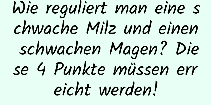 Wie reguliert man eine schwache Milz und einen schwachen Magen? Diese 4 Punkte müssen erreicht werden!