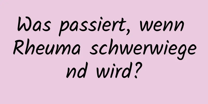 Was passiert, wenn Rheuma schwerwiegend wird?