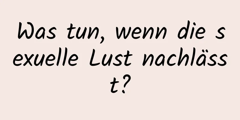 Was tun, wenn die sexuelle Lust nachlässt?