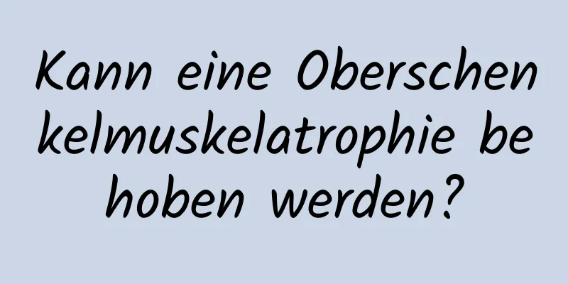 Kann eine Oberschenkelmuskelatrophie behoben werden?