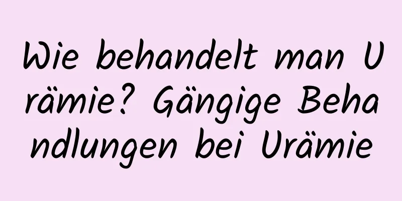 Wie behandelt man Urämie? Gängige Behandlungen bei Urämie