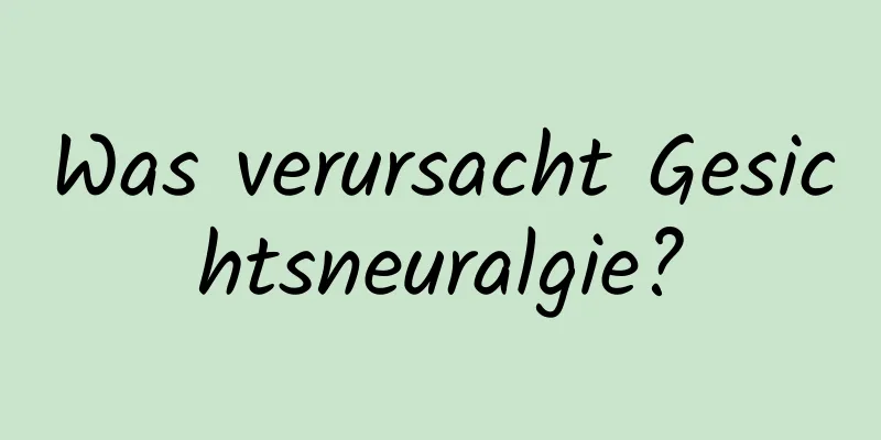 Was verursacht Gesichtsneuralgie?