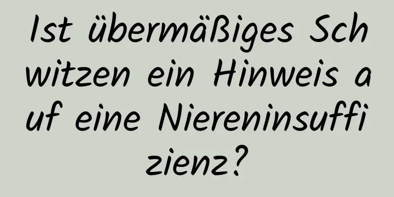 Ist übermäßiges Schwitzen ein Hinweis auf eine Niereninsuffizienz?