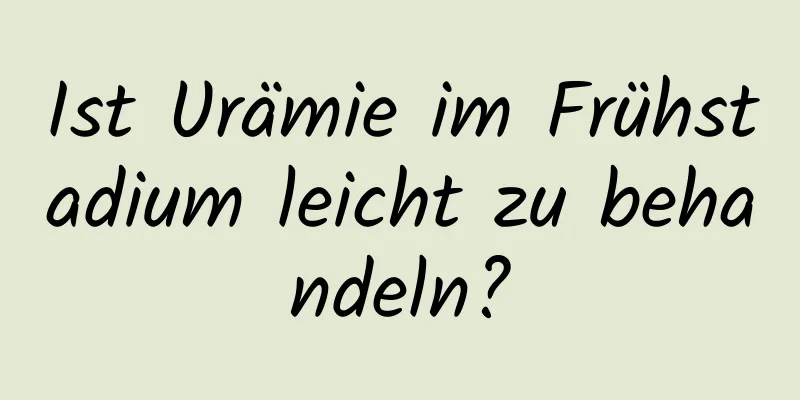 Ist Urämie im Frühstadium leicht zu behandeln?