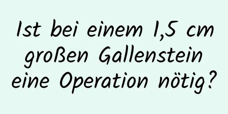 Ist bei einem 1,5 cm großen Gallenstein eine Operation nötig?