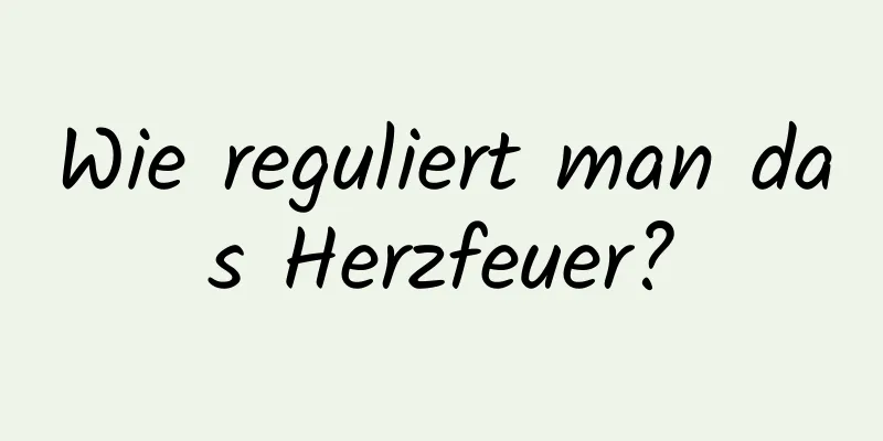 Wie reguliert man das Herzfeuer?