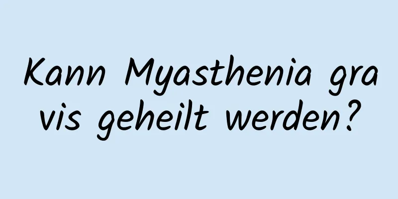 Kann Myasthenia gravis geheilt werden?