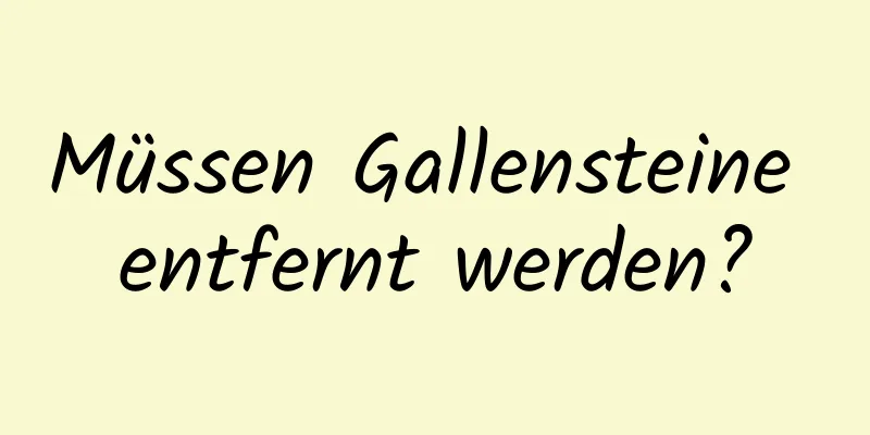 Müssen Gallensteine ​​entfernt werden?