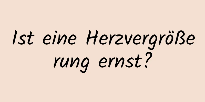 Ist eine Herzvergrößerung ernst?