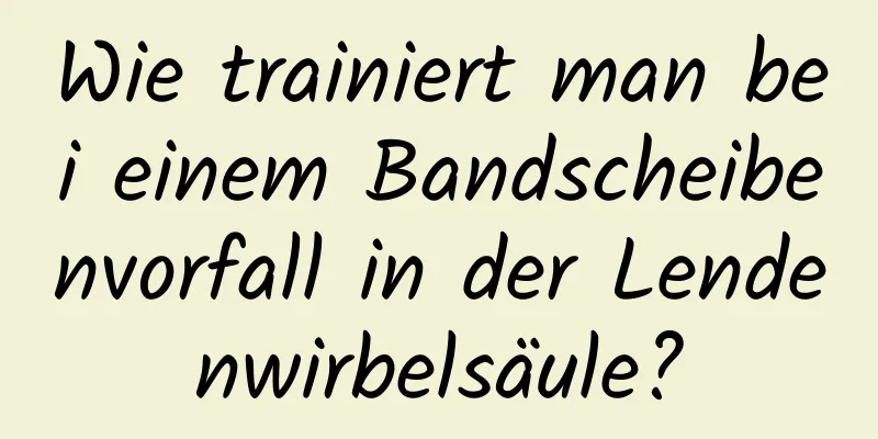 Wie trainiert man bei einem Bandscheibenvorfall in der Lendenwirbelsäule?