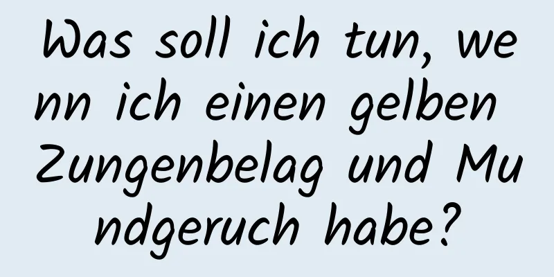 Was soll ich tun, wenn ich einen gelben Zungenbelag und Mundgeruch habe?