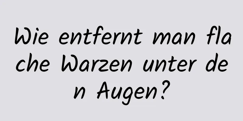 Wie entfernt man flache Warzen unter den Augen?